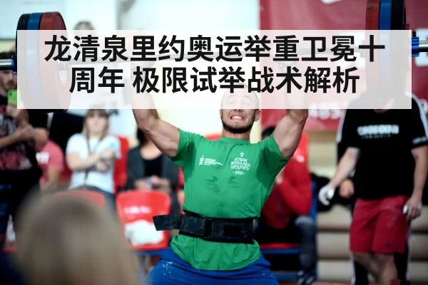 龙清泉里约奥运举重卫冕十周年 极限试举战术解析