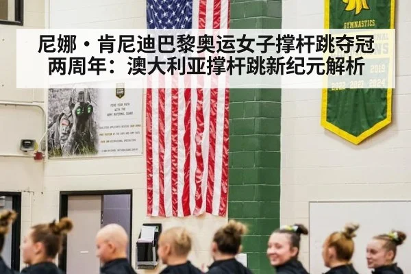 尼娜·肯尼迪巴黎奥运女子撑杆跳夺冠两周年：澳大利亚撑杆跳新纪元解析