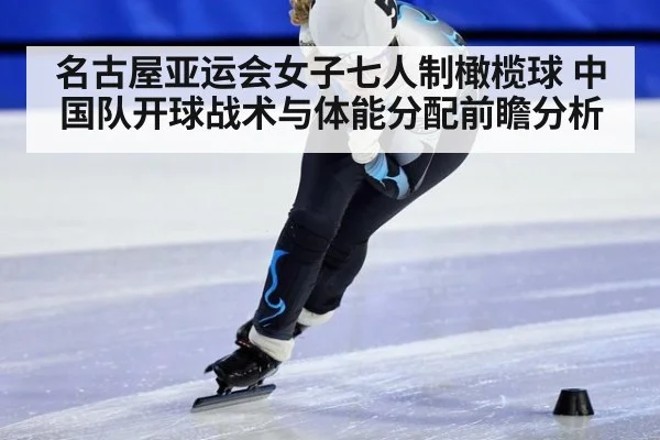 名古屋亚运会女子七人制橄榄球 中国队开球战术与体能分配前瞻分析