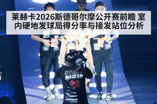 莱赫卡2026斯德哥尔摩公开赛前瞻 室内硬地发球局得分率与接发站位分析