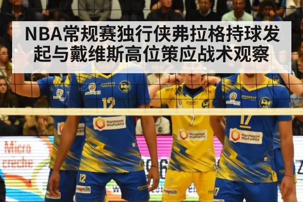 NBA常规赛独行侠弗拉格持球发起与戴维斯高位策应战术观察