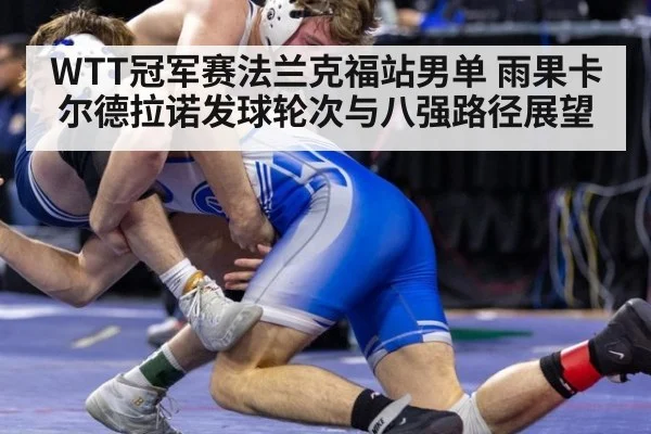 WTT冠军赛法兰克福站男单 雨果卡尔德拉诺发球轮次与八强路径展望